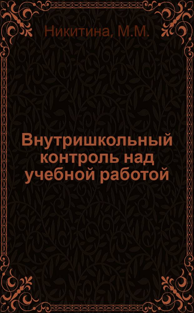 Внутришкольный контроль над учебной работой : Автореф. дис. на соиск. учен. степени канд. пед. наук
