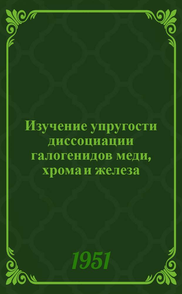 Изучение упругости диссоциации галогенидов меди, хрома и железа : Автореф. дис. на соиск. учен. степени канд. хим. наук