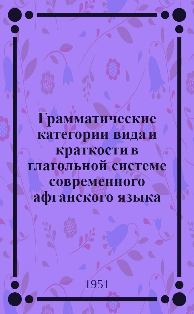 Грамматические категории вида и краткости в глагольной системе современного афганского языка (пашто) : Автореф. дис. на соиск. учен. степени канд. филол. наук