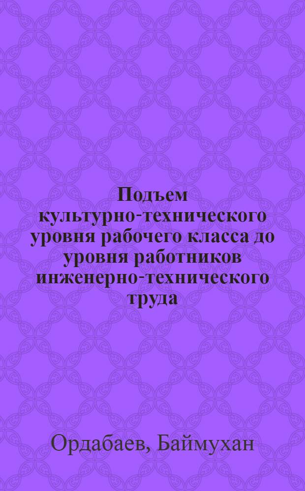 Подъем культурно-технического уровня рабочего класса до уровня работников инженерно-технического труда : Автореферат дис. на соискание учен. степени кандидата экон. наук
