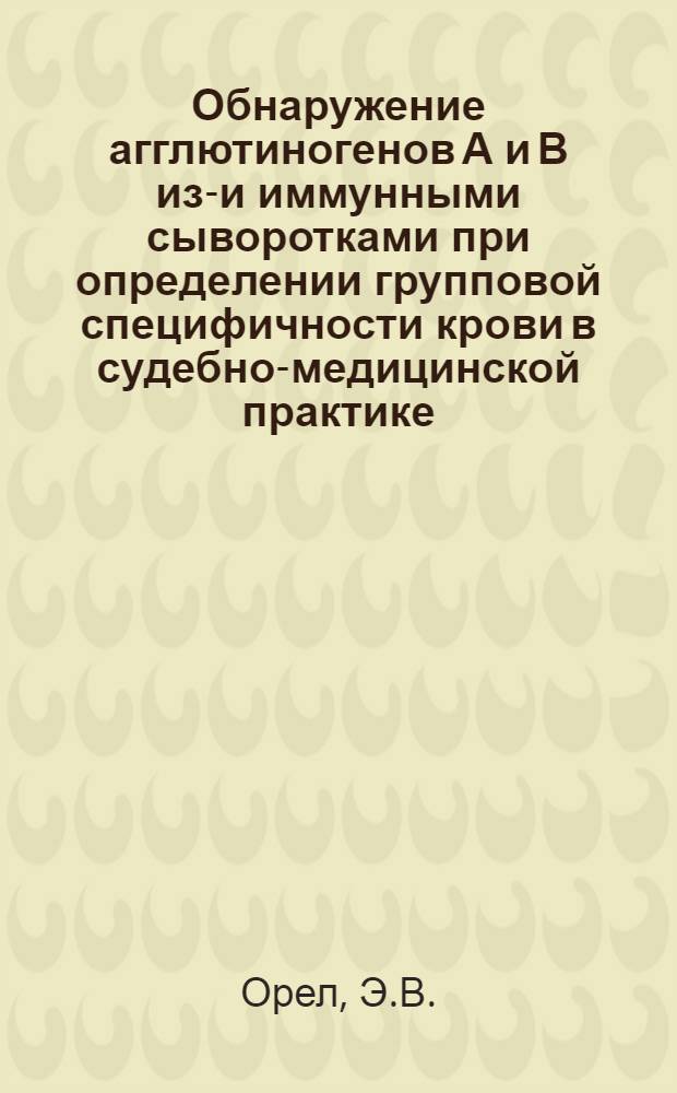 Обнаружение агглютиногенов А и В изо- и иммунными сыворотками при определении групповой специфичности крови в судебно-медицинской практике : Автореферат дис., представленной на соискание учен. степени канд. мед. наук