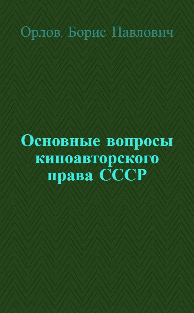 Основные вопросы киноавторского права СССР : Автореф. дис. на соиск. учен. степени канд. юрид. наук