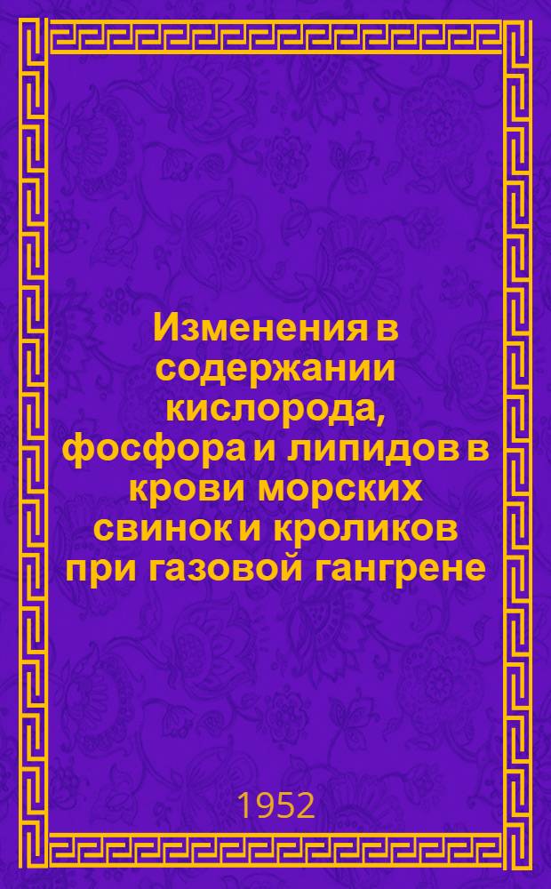 Изменения в содержании кислорода, фосфора и липидов в крови морских свинок и кроликов при газовой гангрене, вызванной введением токсинов бац. перфрингенс (тип А) : Автореф. дис., представл. на соиск. учен. степени канд. биол. наук