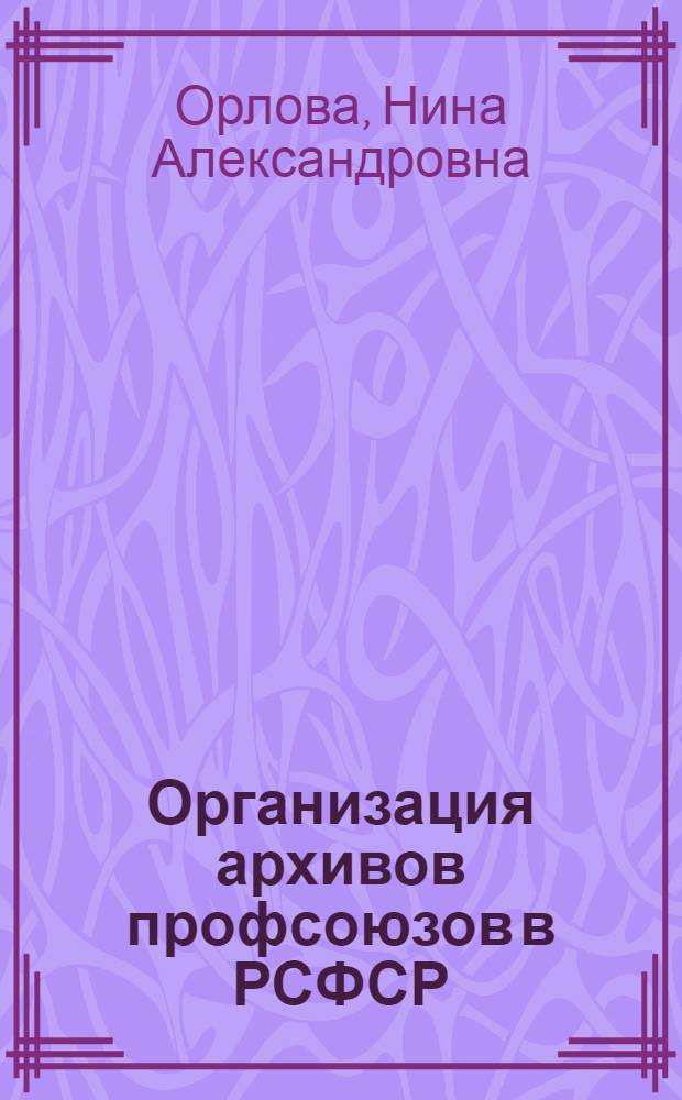 Организация архивов профсоюзов в РСФСР (1917-1941 гг.) : Автореферат дис. на соискание учен. степени кандидата ист. наук