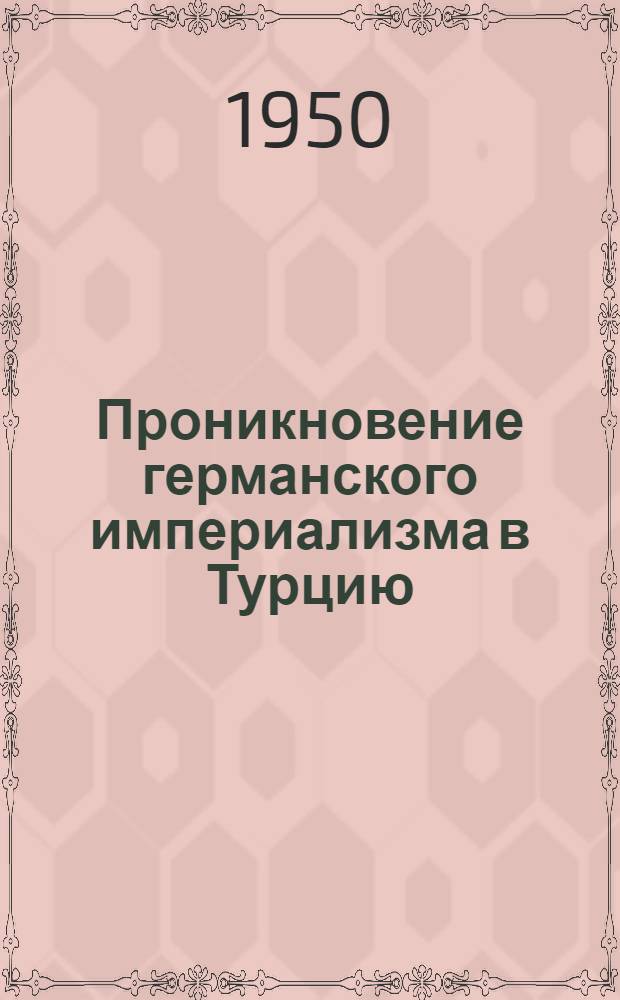 Проникновение германского империализма в Турцию (с конца XIX века по 1914 год) : Автореф. дис. на соискание учен. степени канд. ист. наук