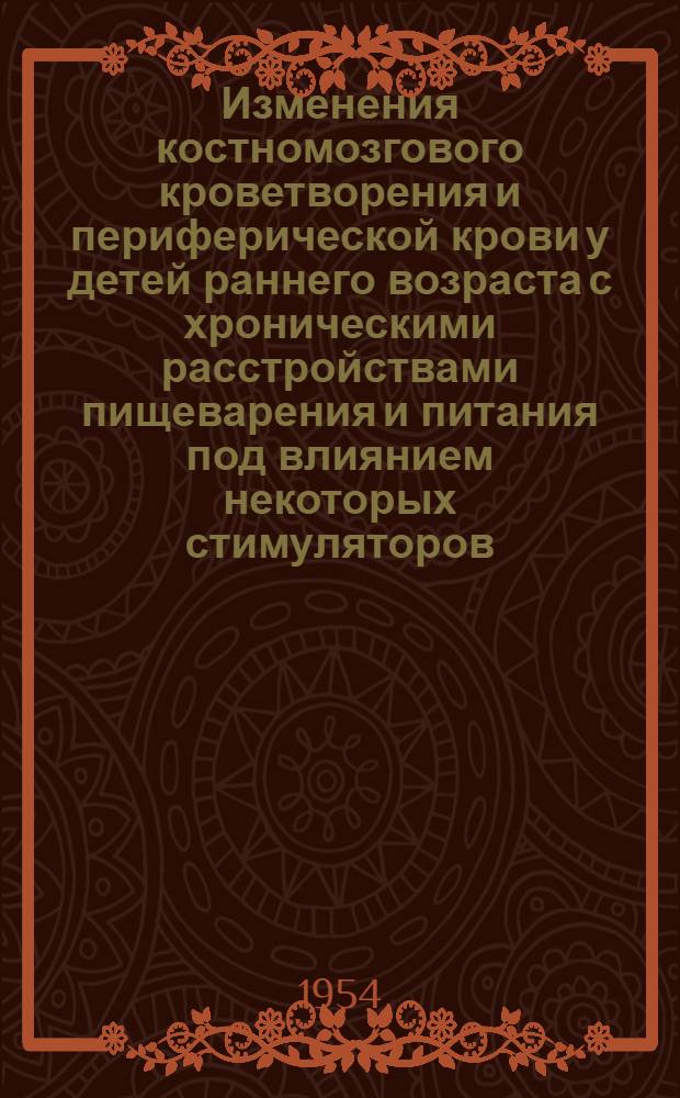Изменения костномозгового кроветворения и периферической крови у детей раннего возраста с хроническими расстройствами пищеварения и питания под влиянием некоторых стимуляторов, как показатели реактивности организма : Автореф. дис. на соиск. учен. степени д-ра мед. наук