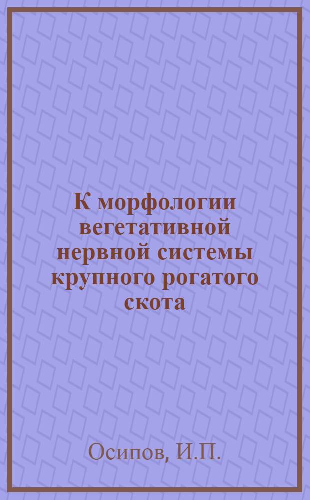К морфологии вегетативной нервной системы крупного рогатого скота : Автореф. дис. на соиск. учен. степени д-ра биол. наук