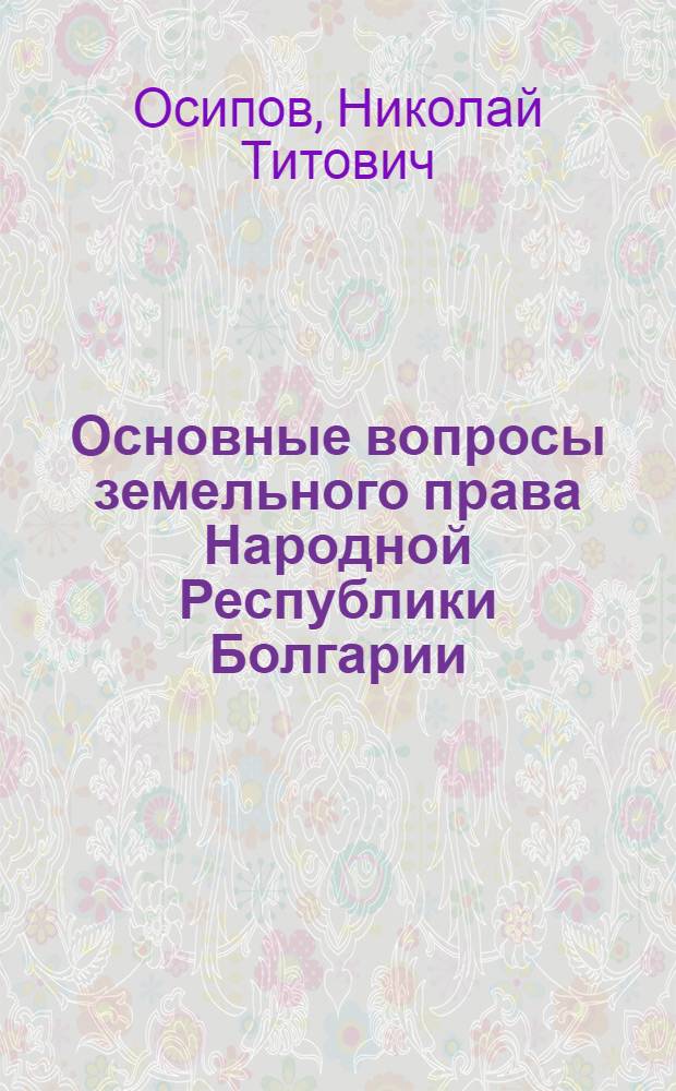 Основные вопросы земельного права Народной Республики Болгарии : Автореф. дис. на соиск. учен. степени канд. юрид. наук