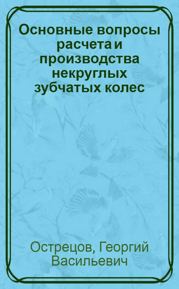 Основные вопросы расчета и производства некруглых зубчатых колес : Автореф. дис. на соиск. учен. степени канд. техн. наук