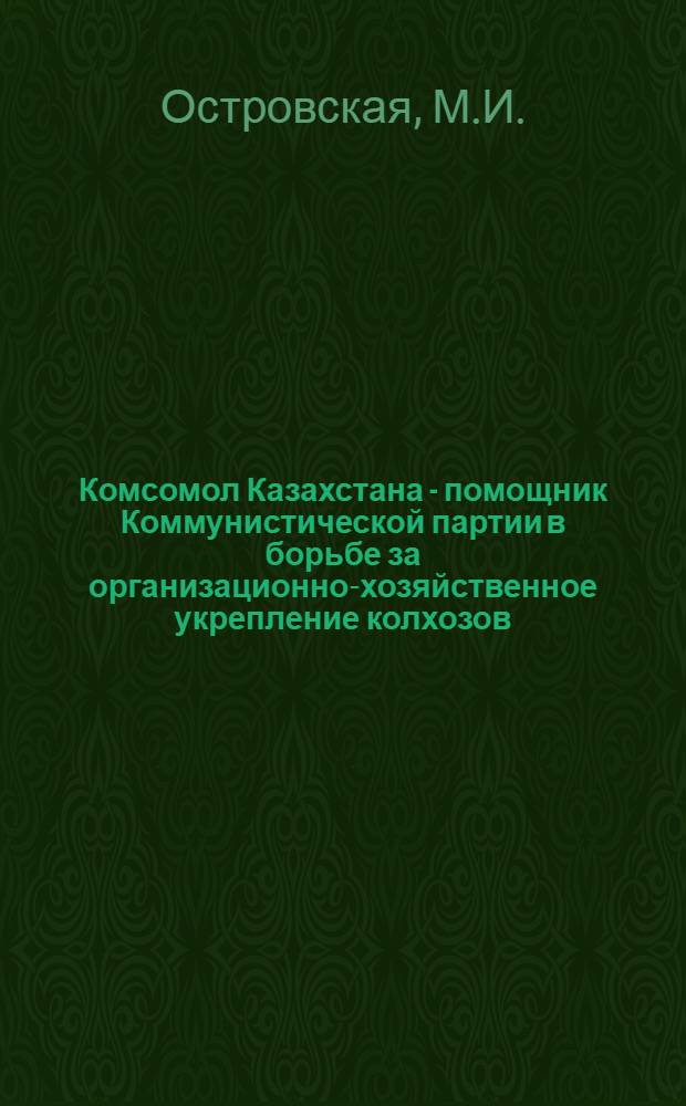Комсомол Казахстана - помощник Коммунистической партии в борьбе за организационно-хозяйственное укрепление колхозов (1933-1934 гг.) : Автореф. дис. на соиск. учен. степени канд. ист. наук
