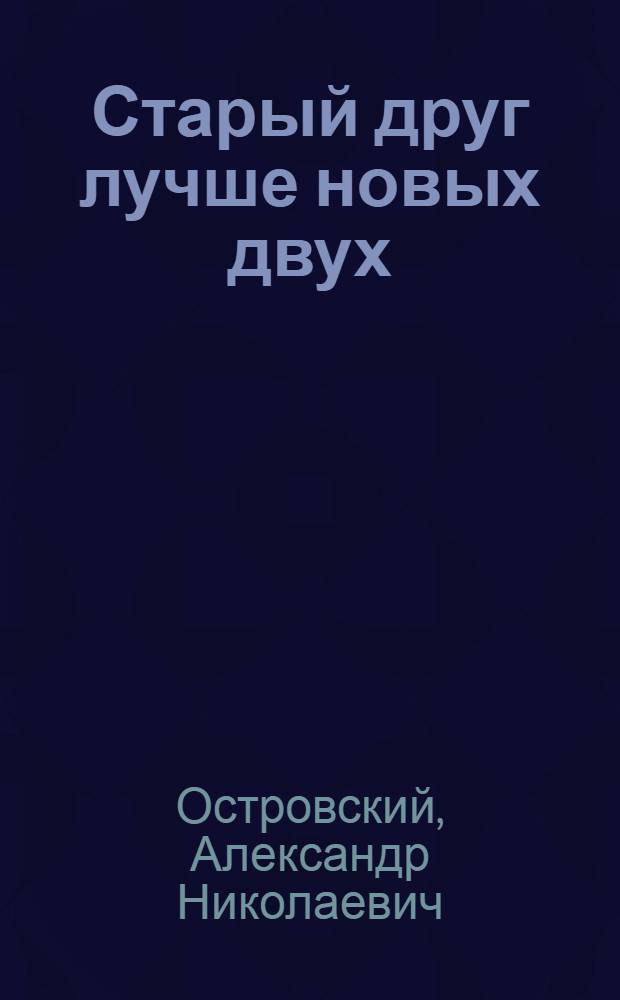 Старый друг лучше новых двух : Картины из моск. жизни в 3 д