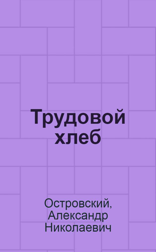 Трудовой хлеб : Сцена из жизни захолустья в 4 д