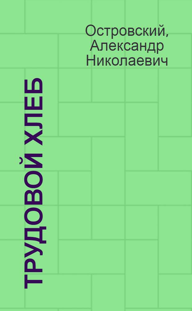 Трудовой хлеб : Сцены из жизни захолустья : В 4 д