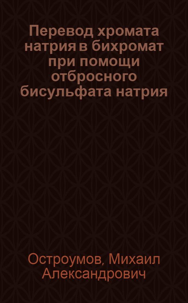 Перевод хромата натрия в бихромат при помощи отбросного бисульфата натрия : Автореферат дис. на соискание учен. степени кандидата техн. наук