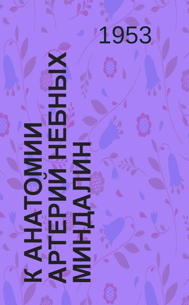 К анатомии артерий небных миндалин : Автореф. дис. на соиск. учен. степени канд. мед. наук
