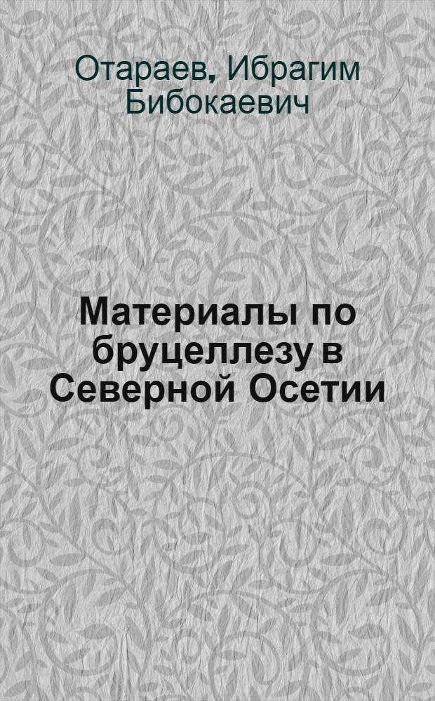 Материалы по бруцеллезу в Северной Осетии (особенности клиники и лечения) : Автореферат дис. на соискание учен. степени кандидата мед. наук