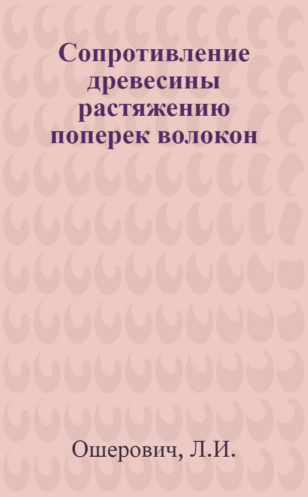 Сопротивление древесины растяжению поперек волокон : Автореф. дис. на соиск. учен. степени канд. техн. наук