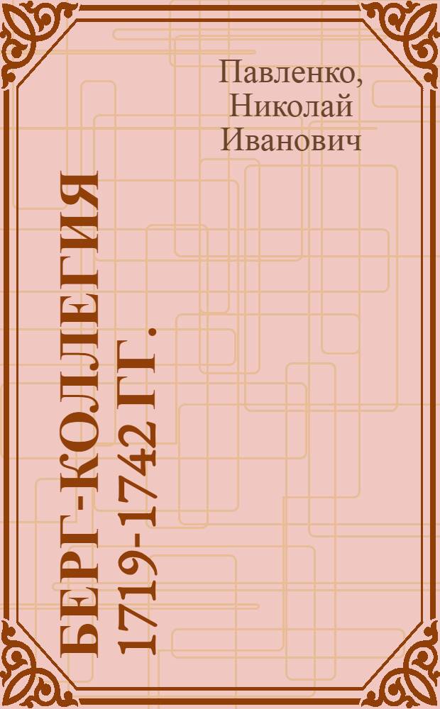 Берг-коллегия 1719-1742 гг. : (Организация управления металлургической промышленностью в первой половине XVIII в.) : Автореф. дис. на соиск. учен. степени канд. ист. наук