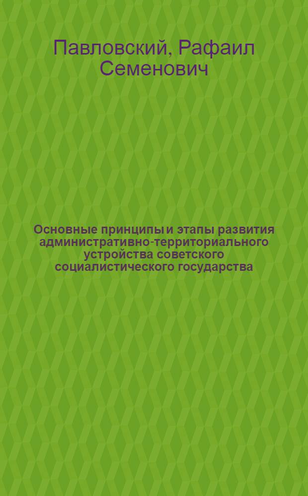 Основные принципы и этапы развития административно-территориального устройства советского социалистического государства : Автореф. дис. на соиск. учен. степени канд. юрид. наук