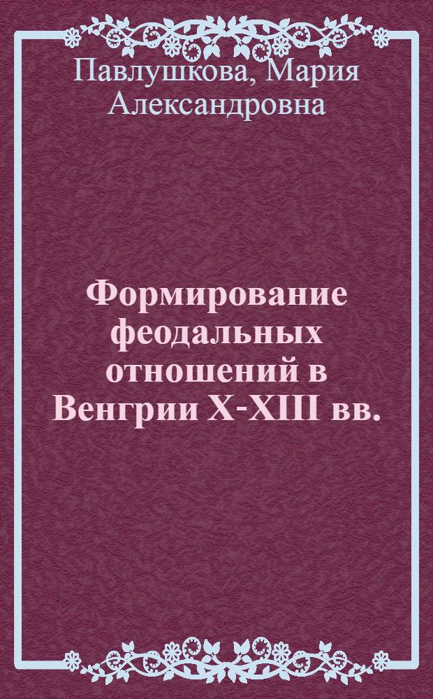 Формирование феодальных отношений в Венгрии X-XIII вв. : Автореферат дис. на соискание учен. степени кандидата ист. наук