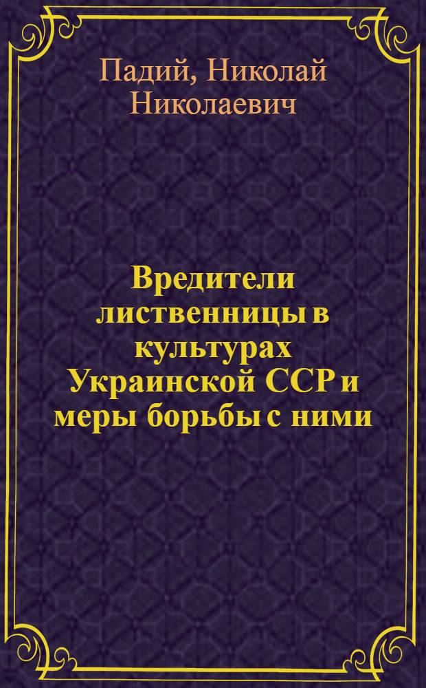 Вредители лиственницы в культурах Украинской ССР и меры борьбы с ними : Автореф. дис. на соиск. учен. степени канд. биол. наук