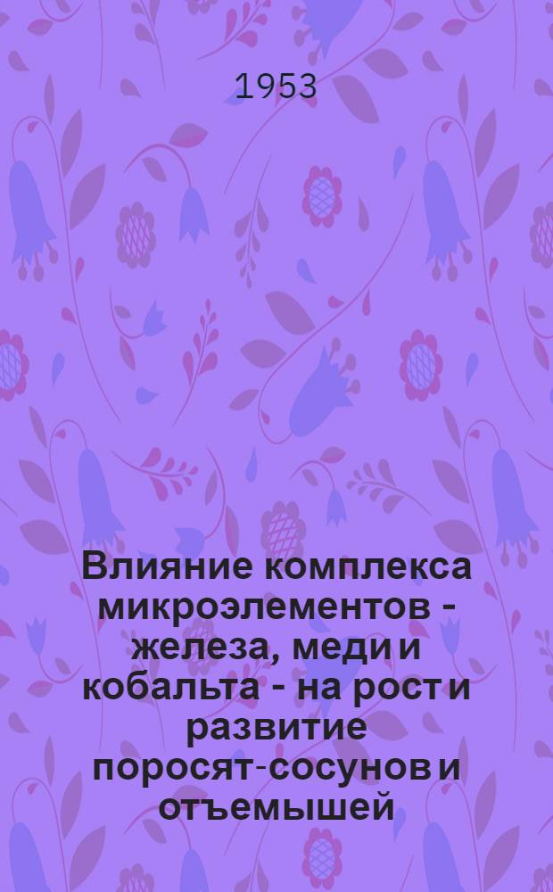 Влияние комплекса микроэлементов - железа, меди и кобальта - на рост и развитие поросят-сосунов и отъемышей : Автореф. дис. на соиск. учен. степени канд. с.-х. наук