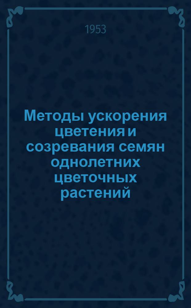 Методы ускорения цветения и созревания семян однолетних цветочных растений : Автореф. дис. работы на соиск. учен. степени канд. с.-х. наук