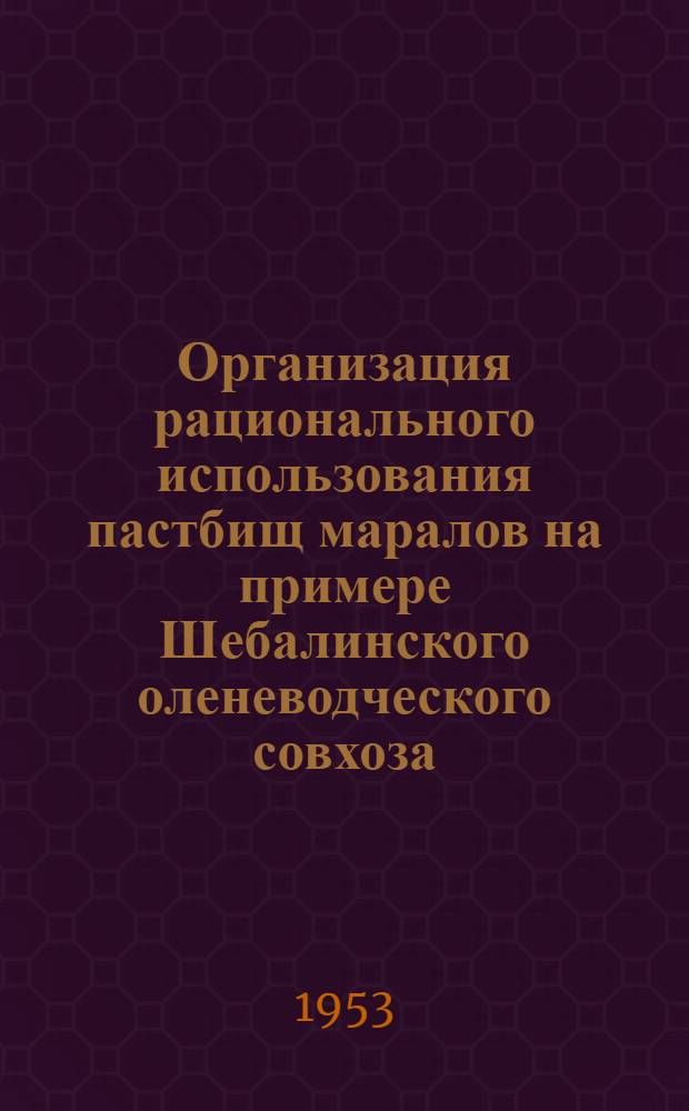Организация рационального использования пастбищ маралов на примере Шебалинского оленеводческого совхоза : Автореф. дис. на соиск. учен. степени канд. с.-х. наук