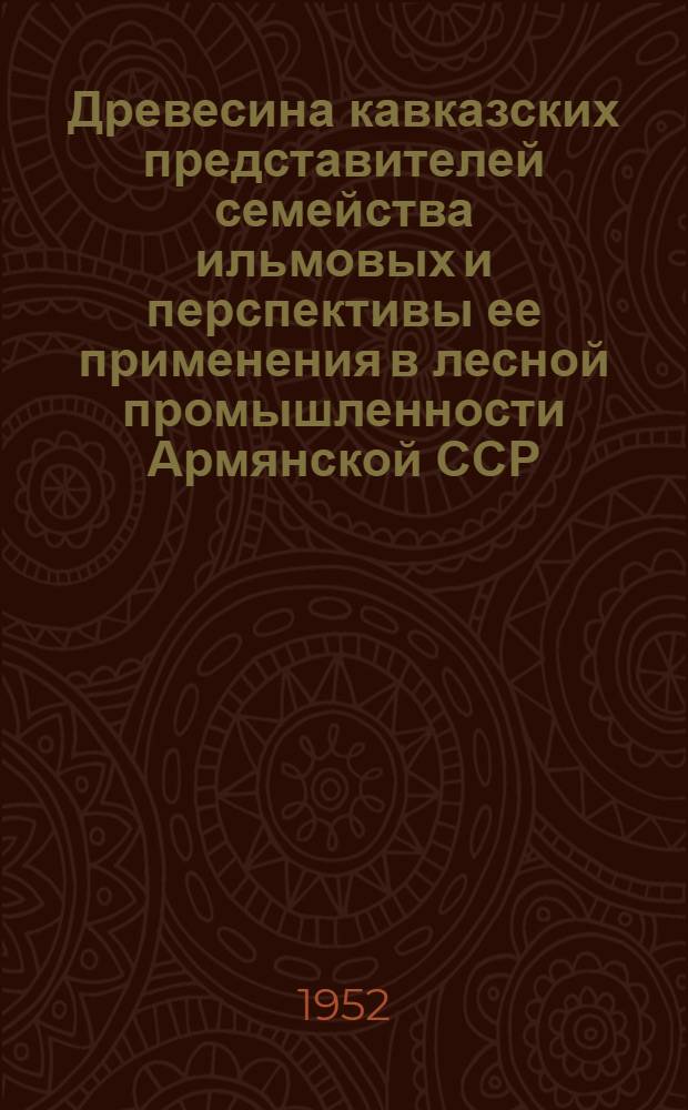 Древесина кавказских представителей семейства ильмовых и перспективы ее применения в лесной промышленности Армянской ССР : Автореф. дис. на соиск. учен. степени канд. биол. наук