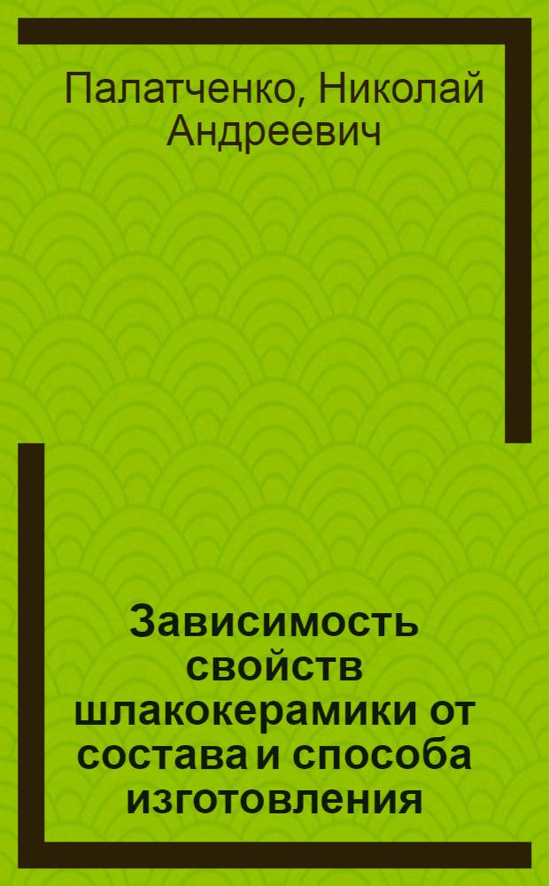 Зависимость свойств шлакокерамики от состава и способа изготовления : Автореф. дис., представл. на соиск. учен. степени канд. техн. наук