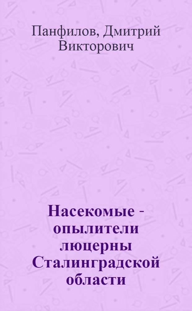 Насекомые - опылители люцерны Сталинградской области : Автореф. дис. на соиск. учен. степени канд. биол. наук