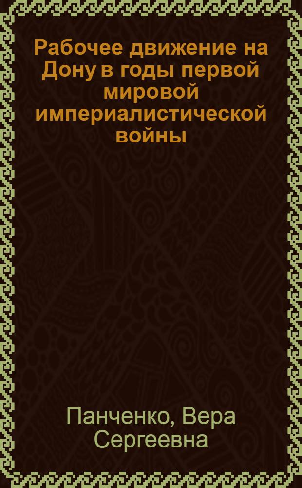 Рабочее движение на Дону в годы первой мировой империалистической войны (1914 - февраль 1917 гг.) : Автореф. дис. на соиск. учен. степени канд. ист. наук