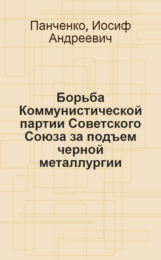 Борьба Коммунистической партии Советского Союза за подъем черной металлургии (1929-1934 гг.) : Автореф. дис. на соиск. учен. степени канд. ист. наук