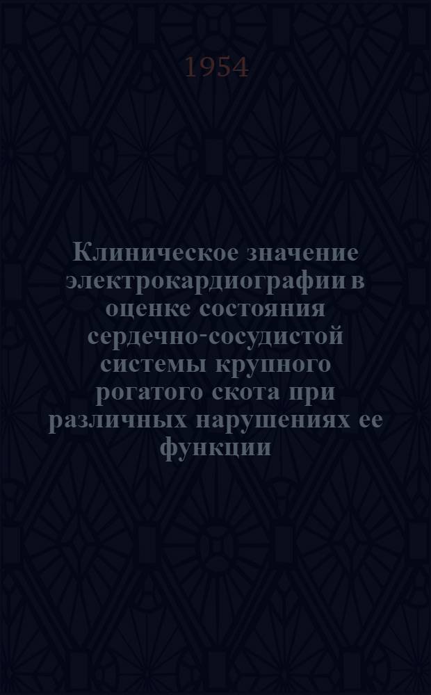 Клиническое значение электрокардиографии в оценке состояния сердечно-сосудистой системы крупного рогатого скота при различных нарушениях ее функции : Автореф. дис., представл. на соиск. учен. степени канд. вет. наук