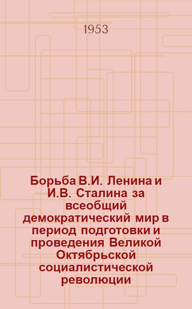 Борьба В.И. Ленина и И.В. Сталина за всеобщий демократический мир в период подготовки и проведения Великой Октябрьской социалистической революции : Автореф. дис. на соиск. учен. степени канд. ист. наук
