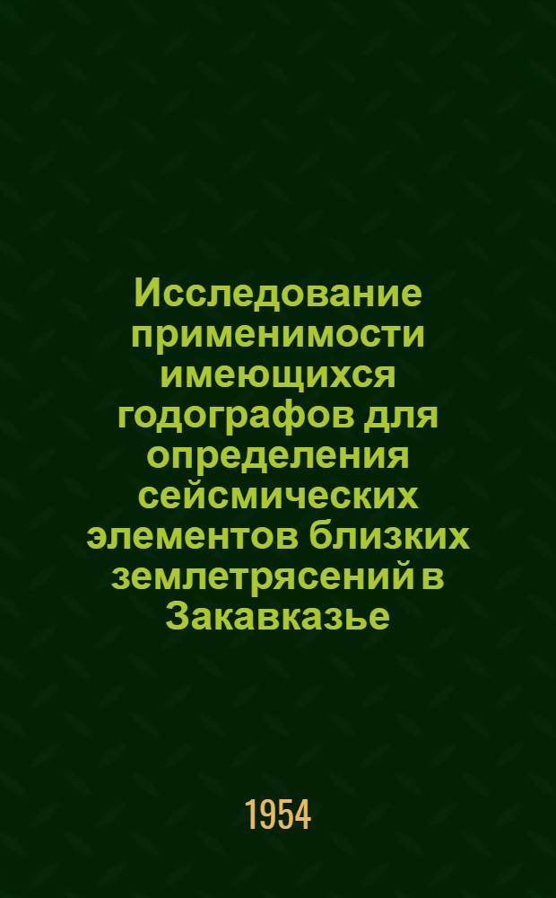 Исследование применимости имеющихся годографов для определения сейсмических элементов близких землетрясений в Закавказье : Автореф. дис. на соиск. учен. степени канд. физ.-мат. наук