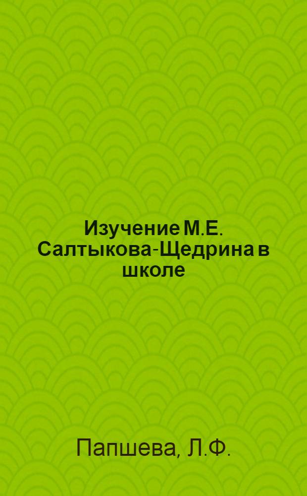Изучение М.Е. Салтыкова-Щедрина в школе : Автореф. дис. на соиск. учен. степени канд. пед. наук