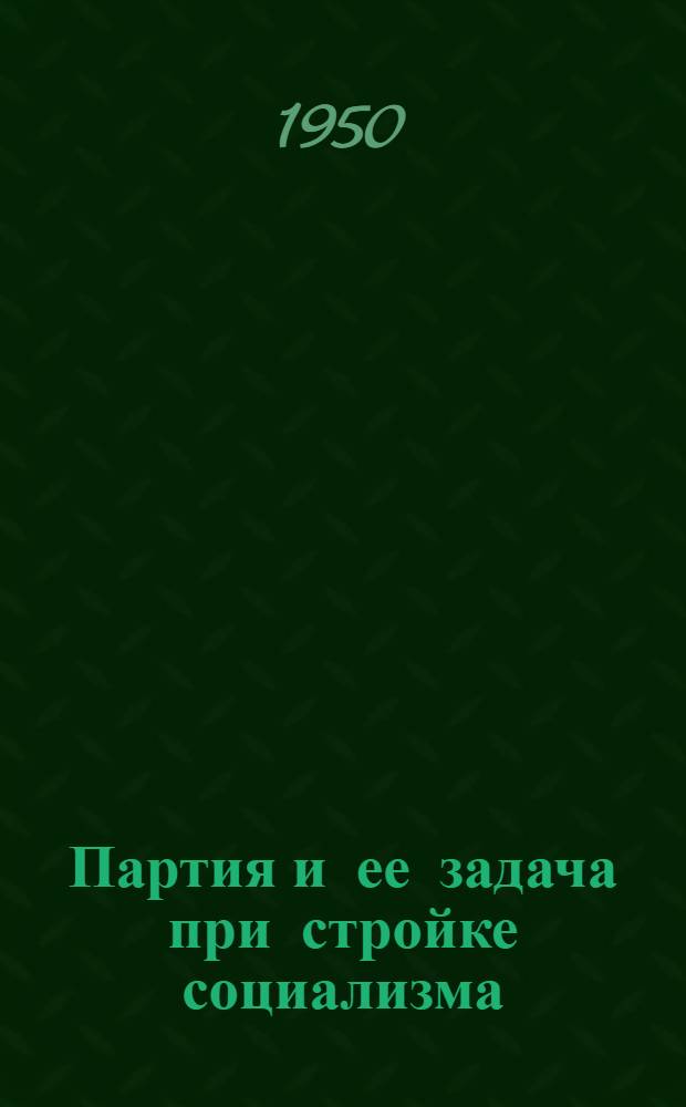 Партия и ее задача при стройке социализма : Конспект седьмой темы парт. обучения 1949-1950