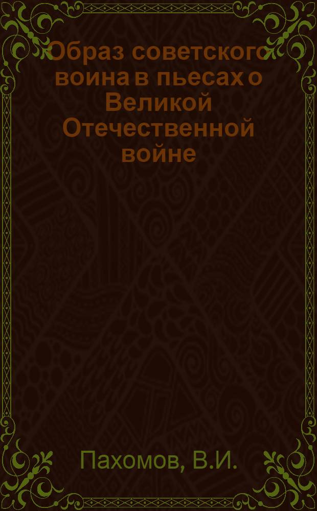Образ советского воина в пьесах о Великой Отечественной войне : Автореф. дис. на соиск. учен. степени канд. искусствовед. наук