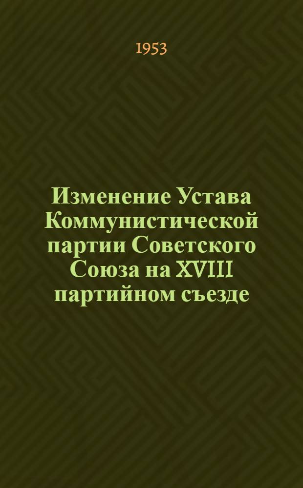 Изменение Устава Коммунистической партии Советского Союза на XVIII партийном съезде : Автореферат дис. на соискание учен. степени кандидата ист. наук