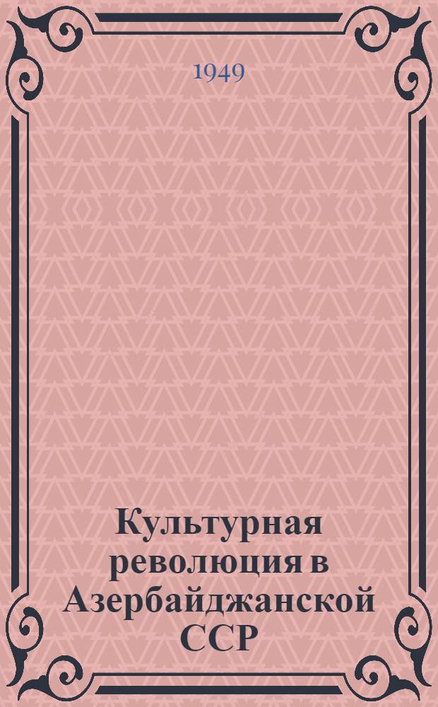 Культурная революция в Азербайджанской ССР (1920-1940 гг.) : Автореф. дис. на соискание учен. степени канд. ист. наук