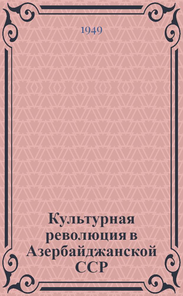 Культурная революция в Азербайджанской ССР (1920-1940 гг.) : Автореф. дис. на соискание учен. степени канд. ист. наук