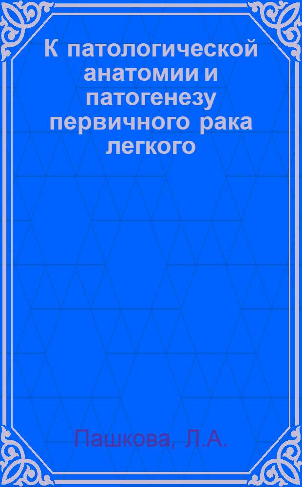 К патологической анатомии и патогенезу первичного рака легкого : Автореф. дис. на соискание учен. степени канд. мед. наук