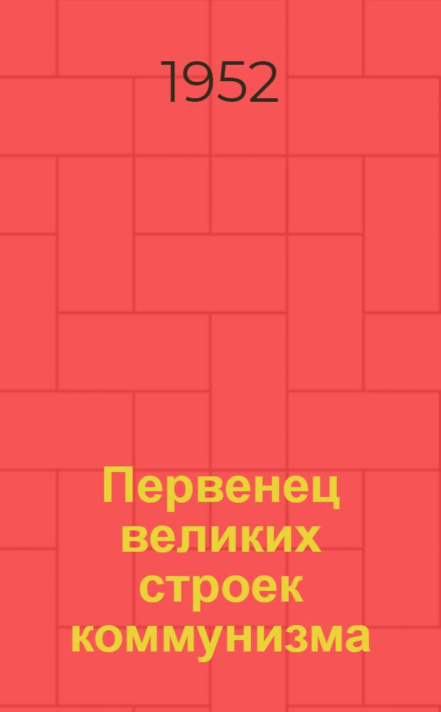 Первенец великих строек коммунизма : Волго-Донской судоходный канал имени В.И. Ленина : Статьи и очерки о строительстве Цимлян. гидроузла и оросит. систем