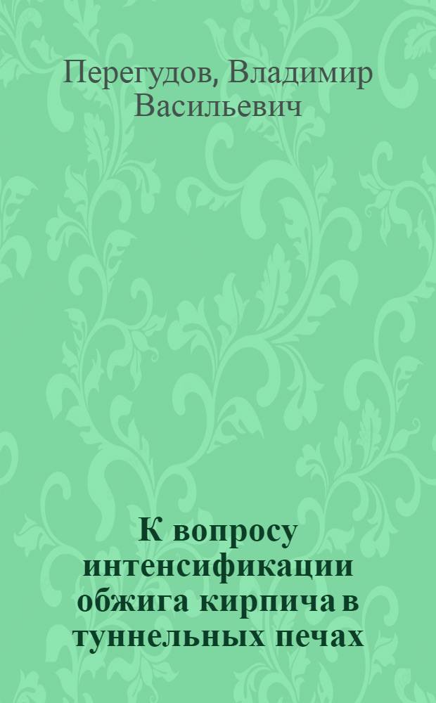 К вопросу интенсификации обжига кирпича в туннельных печах : Автореферат дис. на соискание учен. степени кандидата техн. наук