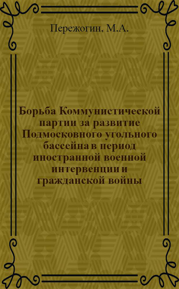 Борьба Коммунистической партии за развитие Подмосковного угольного бассейна в период иностранной военной интервенции и гражданской войны : Автореферат дис. на соискание учен. степени кандидата ист. наук