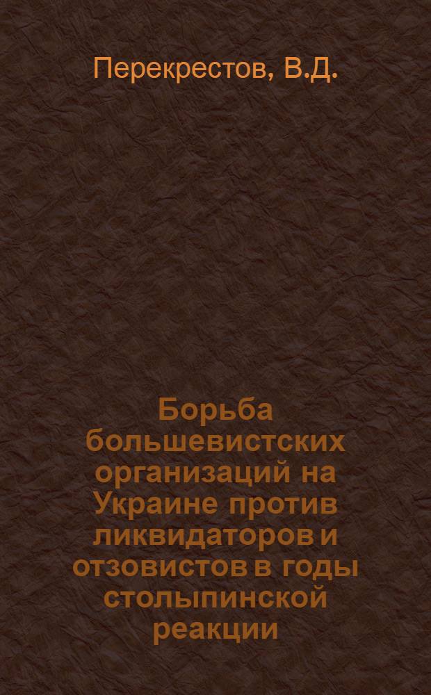 Борьба большевистских организаций на Украине против ликвидаторов и отзовистов в годы столыпинской реакции (1908-1912 гг.) : Автореферат дис. на соискание учен. степени кандидата ист. наук