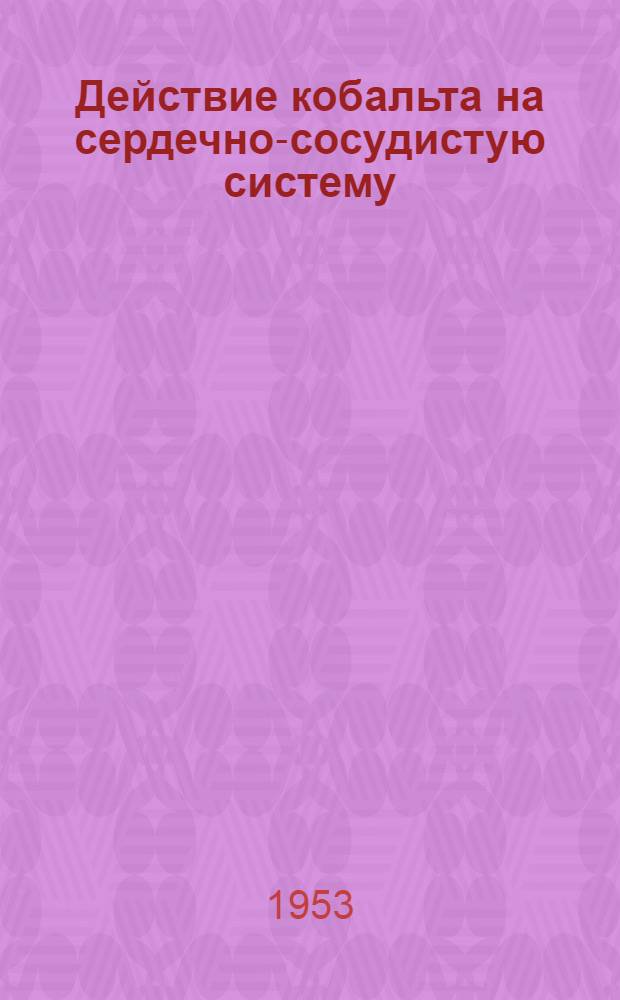 Действие кобальта на сердечно-сосудистую систему : Автореф. дис. на соиск. учен. степени канд. мед. наук