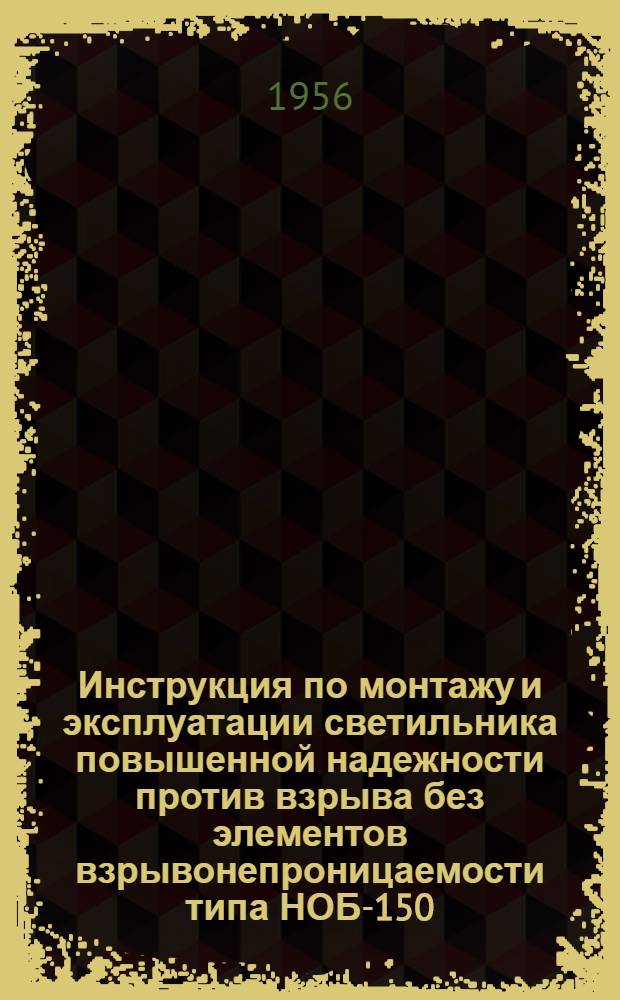 Инструкция по монтажу и эксплуатации светильника повышенной надежности против взрыва без элементов взрывонепроницаемости типа НОБ-150, НОГ-100 и НОБ-300, НОГ-200