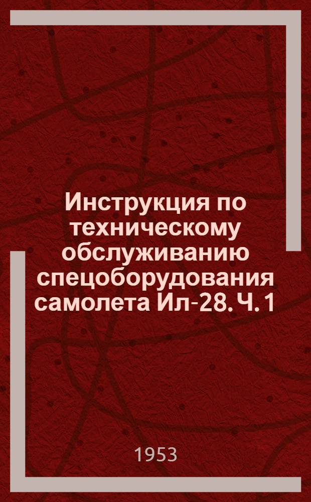 Инструкция по техническому обслуживанию спецоборудования самолета Ил-28. Ч. 1 : Электрооборудование